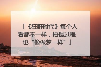 《狂野时代》每个人看都不一样，拍摄过程也“像做梦一样”