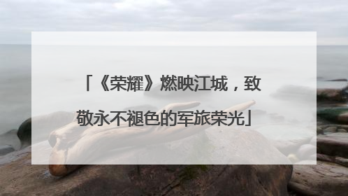 《荣耀》燃映江城，致敬永不褪色的军旅荣光