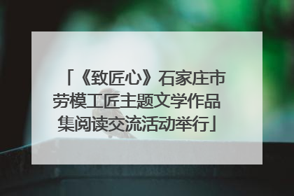 《致匠心》石家庄市劳模工匠主题文学作品集阅读交流活动举行