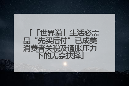 「世界说」生活必需品“先买后付”已成美消费者关税及通胀压力下的无奈抉择