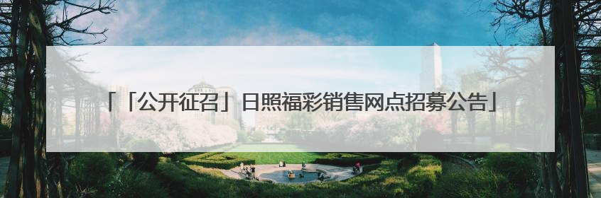 「公开征召」日照福彩销售网点招募公告