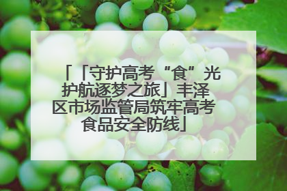 「守护高考“食”光 护航逐梦之旅」丰泽区市场监管局筑牢高考食品安全防线