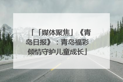 「媒体聚焦」《青岛日报》：青岛福彩倾情守护儿童成长