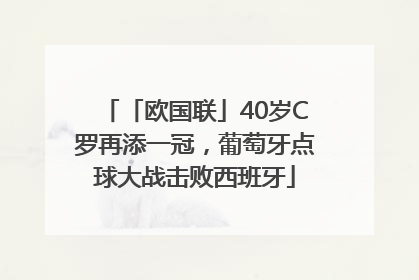 「欧国联」40岁C罗再添一冠，葡萄牙点球大战击败西班牙