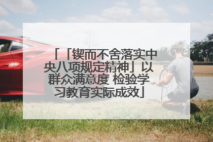 「锲而不舍落实中央八项规定精神」以群众满意度 检验学习教育实际成效