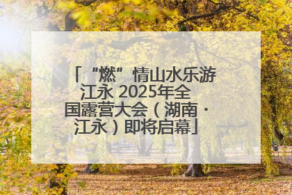 “燃”情山水乐游江永 2025年全国露营大会（湖南・江永）即将启幕