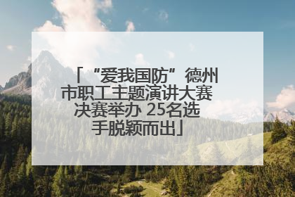 “爱我国防”德州市职工主题演讲大赛决赛举办 25名选手脱颖而出