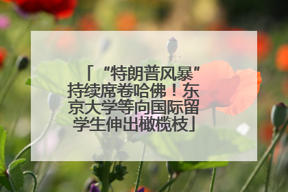 “特朗普风暴”持续席卷哈佛！东京大学等向国际留学生伸出橄榄枝