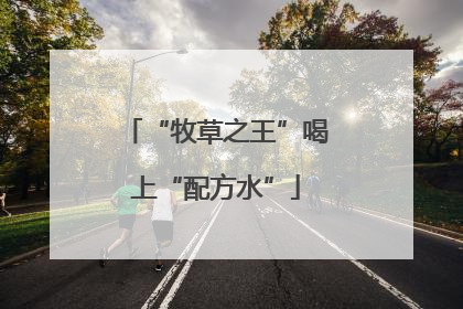 “牧草之王”喝上“配方水”