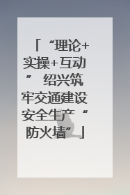 “理论+实操+互动” 绍兴筑牢交通建设安全生产“防火墙”
