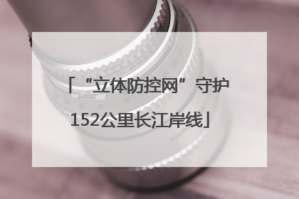 “立体防控网”守护152公里长江岸线