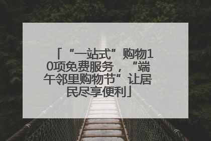 “一站式”购物10项免费服务，“端午邻里购物节”让居民尽享便利