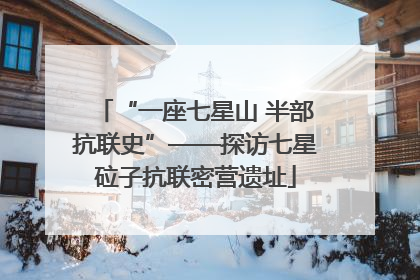 “一座七星山 半部抗联史”——探访七星砬子抗联密营遗址