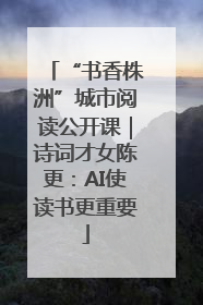 “书香株洲”城市阅读公开课｜诗词才女陈更：AI使读书更重要