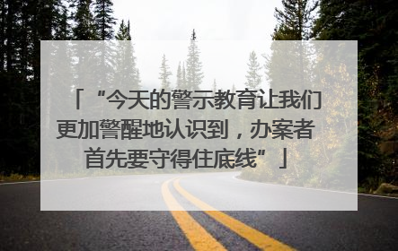 “今天的警示教育让我们更加警醒地认识到，办案者首先要守得住底线”