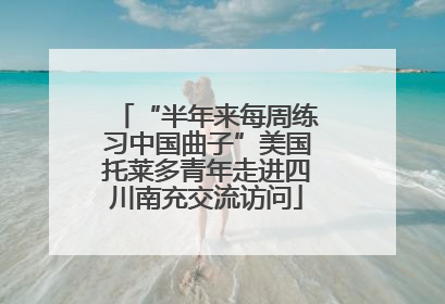 “半年来每周练习中国曲子”美国托莱多青年走进四川南充交流访问