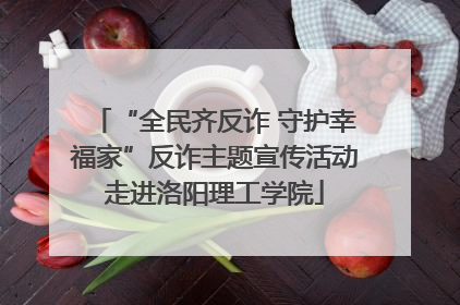 “全民齐反诈 守护幸福家”反诈主题宣传活动走进洛阳理工学院