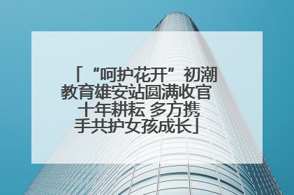 “呵护花开”初潮教育雄安站圆满收官 十年耕耘 多方携手共护女孩成长