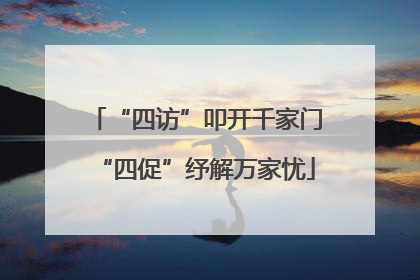 “四访”叩开千家门“四促”纾解万家忧