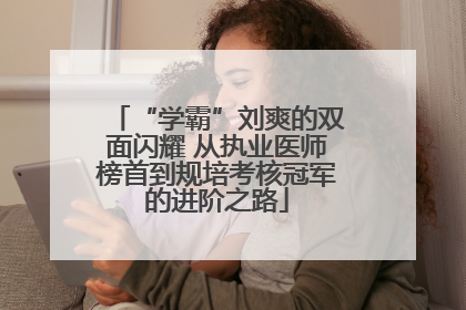 “学霸”刘爽的双面闪耀 从执业医师榜首到规培考核冠军的进阶之路