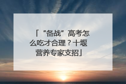 “备战”高考怎么吃才合理？十堰营养专家支招