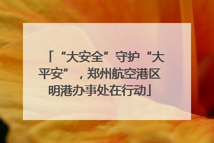 “大安全”守护“大平安”，郑州航空港区明港办事处在行动