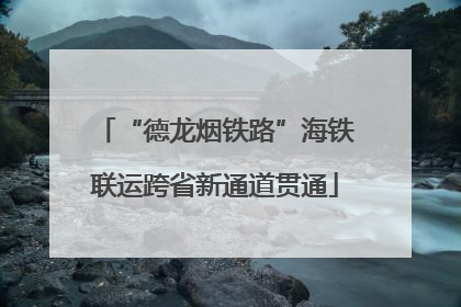 “德龙烟铁路”海铁联运跨省新通道贯通