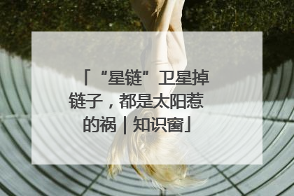 “星链”卫星掉链子，都是太阳惹的祸｜知识窗