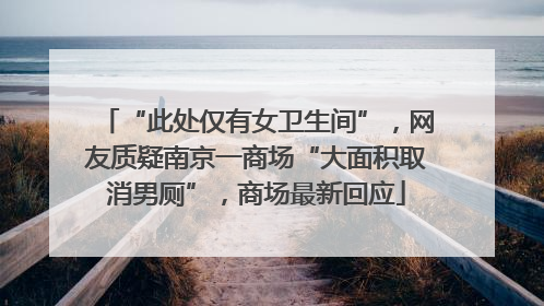 “此处仅有女卫生间”，网友质疑南京一商场“大面积取消男厕”，商场最新回应