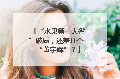 “水果第一大省”破局，还差几个“董宇辉”？