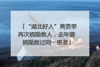 “湖北好人”黄勇攀再次捐髓救人，去年曾捐髓救过同一患者