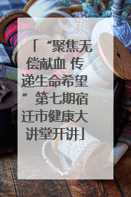 “聚焦无偿献血 传递生命希望”第七期宿迁市健康大讲堂开讲