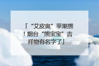 “艾皮奥”苹果熊！烟台“熊宝宝”吉祥物有名字了