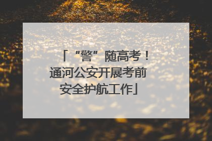 “警”随高考！通河公安开展考前安全护航工作