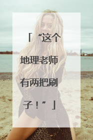 “这个地理老师有两把刷子！”