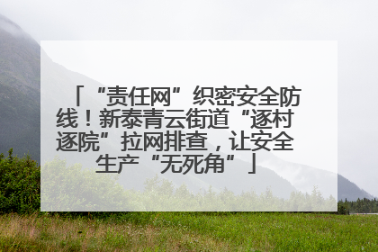 “责任网”织密安全防线！新泰青云街道“逐村逐院”拉网排查，让安全生产“无死角”