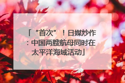 “首次”！日媒炒作：中国两艘航母同时在太平洋海域活动