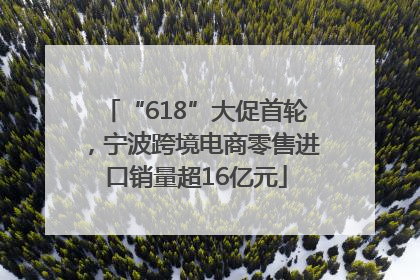 “618”大促首轮，宁波跨境电商零售进口销量超16亿元