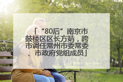 “80后”南京市鼓楼区区长方靖，跨市调任常州市委常委、市政府党组成员