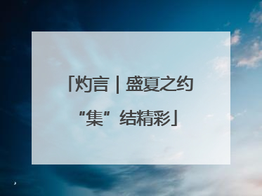 灼言｜盛夏之约 “集”结精彩
