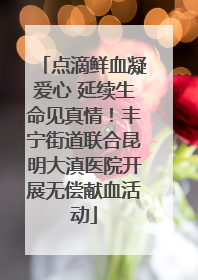 点滴鲜血凝爱心 延续生命见真情！丰宁街道联合昆明大滇医院开展无偿献血活动