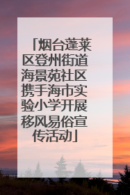 烟台蓬莱区登州街道海景苑社区携手海市实验小学开展移风易俗宣传活动