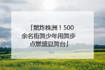 燃炸株洲！500余名街舞少年用舞步点燃盛夏舞台