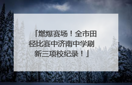 燃爆赛场！全市田径比赛中济南中学刷新三项校纪录！