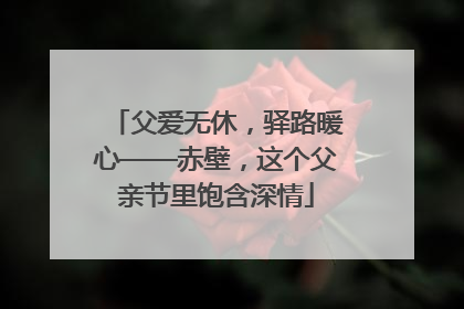 父爱无休，驿路暖心——赤壁，这个父亲节里饱含深情
