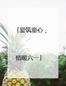 爱筑童心，情暖六一
