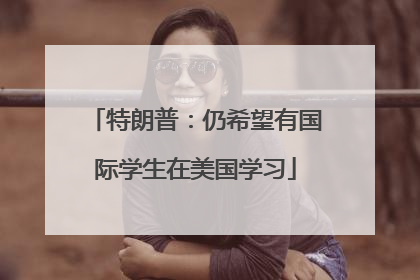 特朗普：仍希望有国际学生在美国学习