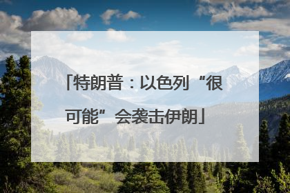 特朗普：以色列“很可能”会袭击伊朗