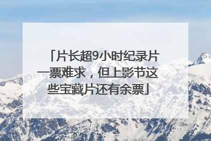 片长超9小时纪录片一票难求，但上影节这些宝藏片还有余票