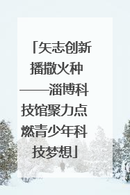 矢志创新 播撒火种——淄博科技馆聚力点燃青少年科技梦想